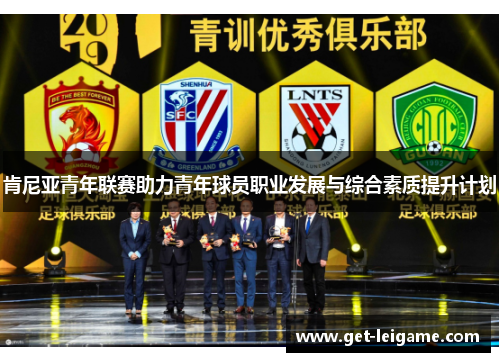 肯尼亚青年联赛助力青年球员职业发展与综合素质提升计划 肯尼亚青年联赛助力青年球员职业发展与综合素质提升计划