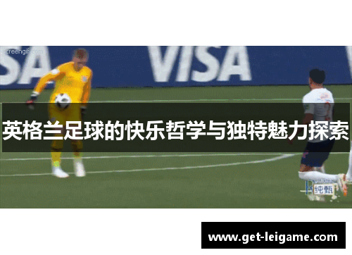 英格兰足球的快乐哲学与独特魅力探索 英格兰足球的快乐哲学与独特魅力探索