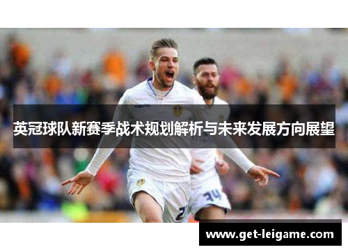 英冠球队新赛季战术规划解析与未来发展方向展望 英冠球队新赛季战术规划解析与未来发展方向展望