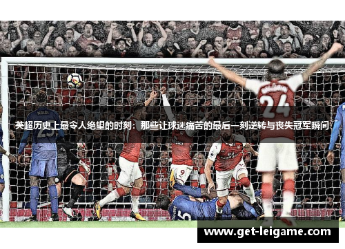 英超历史上最令人绝望的时刻:那些让球迷痛苦的最后一刻逆转与丧失冠军瞬间 英超历史上最令人绝望的时刻:那些让球迷痛苦的最后一刻逆转与丧失冠军瞬间