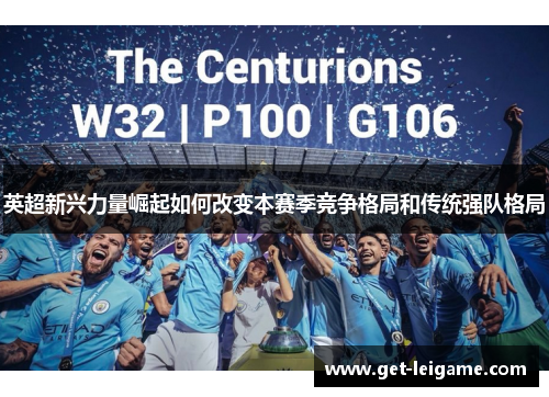 英超新兴力量崛起如何改变本赛季竞争格局和传统强队格局 英超新兴力量崛起如何改变本赛季竞争格局和传统强队格局