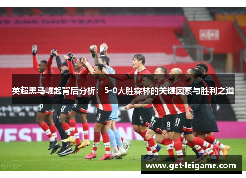 英超黑马崛起背后分析：5-0大胜森林的关键因素与胜利之道