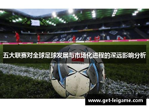 五大联赛对全球足球发展与市场化进程的深远影响分析