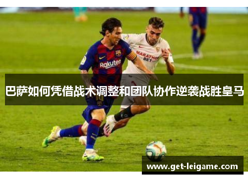 巴萨如何凭借战术调整和团队协作逆袭战胜皇马