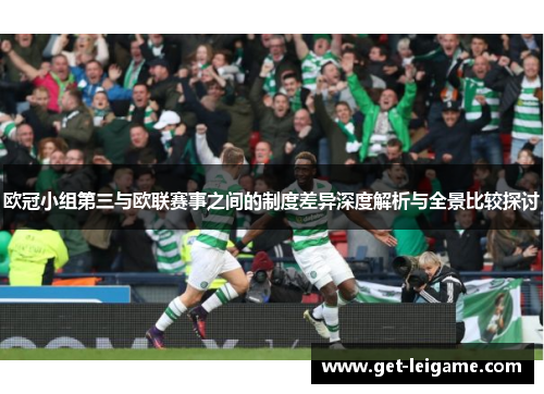 欧冠小组第三与欧联赛事之间的制度差异深度解析与全景比较探讨 欧冠小组第三与欧联赛事之间的制度差异深度解析与全景比较探讨