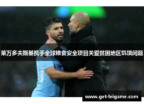 莱万多夫斯基携手全球粮食安全项目关爱贫困地区饥饿问题 莱万多夫斯基携手全球粮食安全项目关爱贫困地区饥饿问题