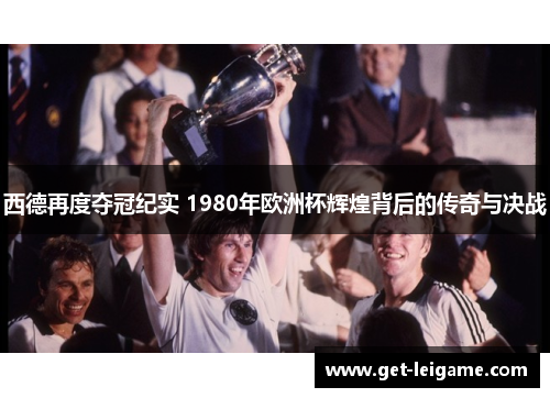 西德再度夺冠纪实 1980年欧洲杯辉煌背后的传奇与决战 西德再度夺冠纪实 1980年欧洲杯辉煌背后的传奇与决战