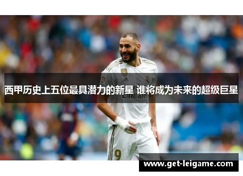 西甲历史上五位最具潜力的新星 谁将成为未来的超级巨星 西甲历史上五位最具潜力的新星 谁将成为未来的超级巨星