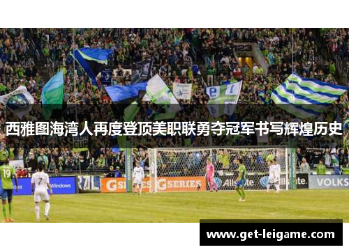 西雅图海湾人再度登顶美职联勇夺冠军书写辉煌历史 西雅图海湾人再度登顶美职联勇夺冠军书写辉煌历史
