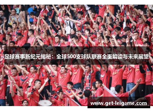足球赛事新纪元揭秘：全球500支球队联赛全面解读与未来展望
