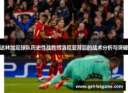 达林加足球队历史性战胜博洛尼亚背后的战术分析与突破 达林加足球队历史性战胜博洛尼亚背后的战术分析与突破