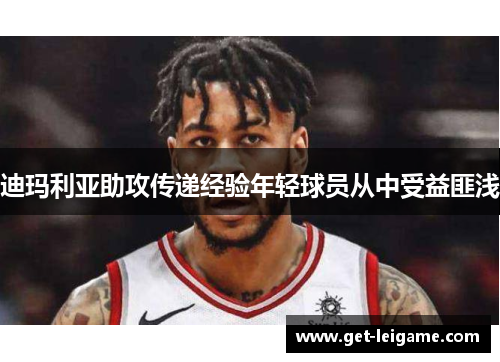 迪玛利亚助攻传递经验年轻球员从中受益匪浅