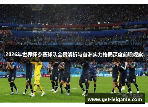 2026年世界杯参赛球队全景解析与各洲实力格局深度前瞻观察 2026年世界杯参赛球队全景解析与各洲实力格局深度前瞻观察