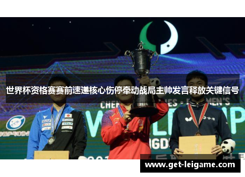 世界杯资格赛赛前速递核心伤停牵动战局主帅发言释放关键信号 世界杯资格赛赛前速递核心伤停牵动战局主帅发言释放关键信号