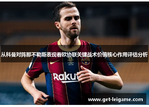 从科曼对阵那不勒斯表现看欧协联关键战术价值核心作用评估分析