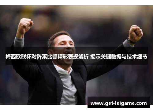 梅西欧联杯对阵莱比锡精彩表现解析 揭示关键数据与技术细节