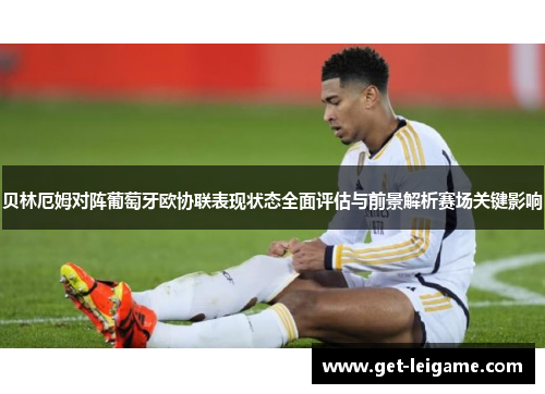 贝林厄姆对阵葡萄牙欧协联表现状态全面评估与前景解析赛场关键影响