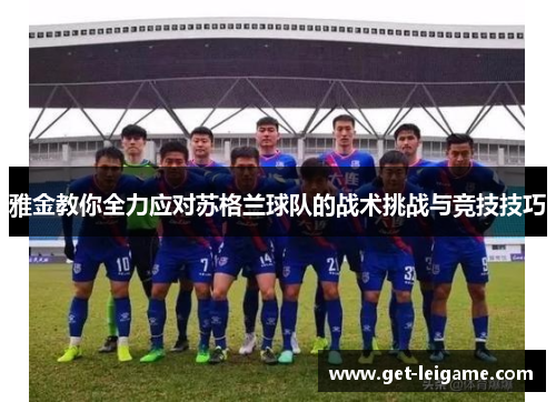 雅金教你全力应对苏格兰球队的战术挑战与竞技技巧 雅金教你全力应对苏格兰球队的战术挑战与竞技技巧