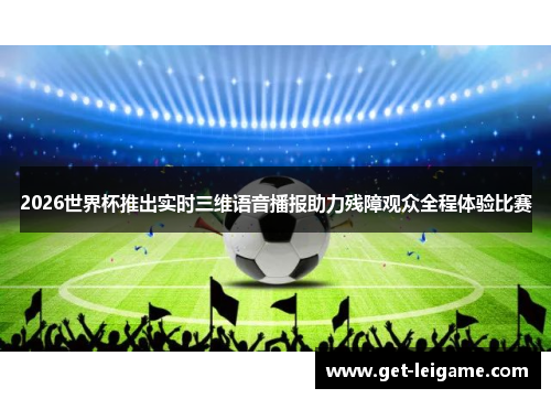 2026世界杯推出实时三维语音播报助力残障观众全程体验比赛