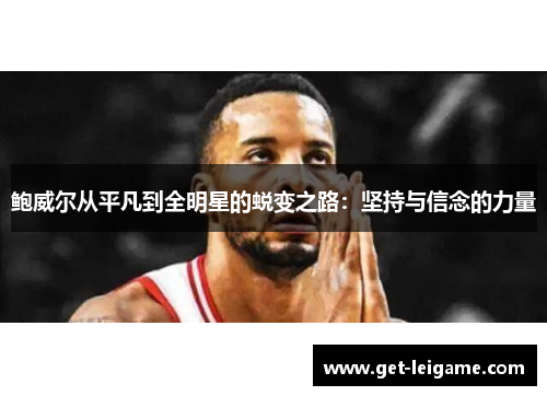 鲍威尔从平凡到全明星的蜕变之路:坚持与信念的力量 鲍威尔从平凡到全明星的蜕变之路:坚持与信念的力量