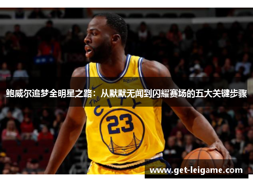 鲍威尔追梦全明星之路：从默默无闻到闪耀赛场的五大关键步骤