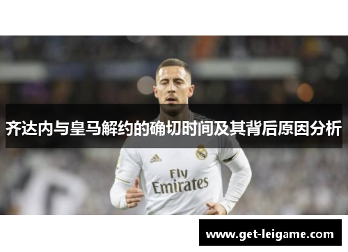 齐达内与皇马解约的确切时间及其背后原因分析 齐达内与皇马解约的确切时间及其背后原因分析