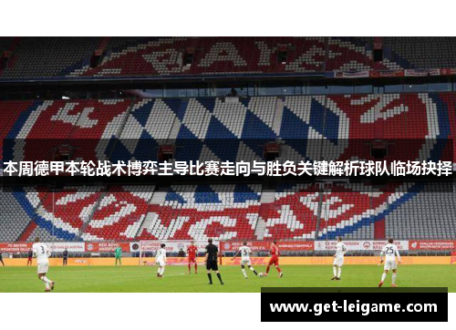 本周德甲本轮战术博弈主导比赛走向与胜负关键解析球队临场抉择