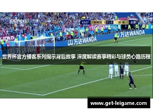 世界杯官方播客系列揭示背后故事 深度解读赛事精彩与球员心路历程 世界杯官方播客系列揭示背后故事 深度解读赛事精彩与球员心路历程